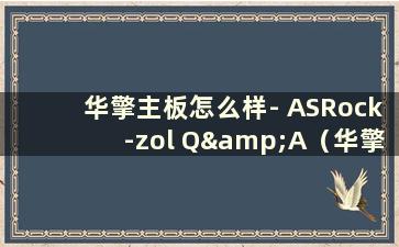 华擎主板怎么样- ASRock-zol Q&A（华擎主板是什么牌子？）